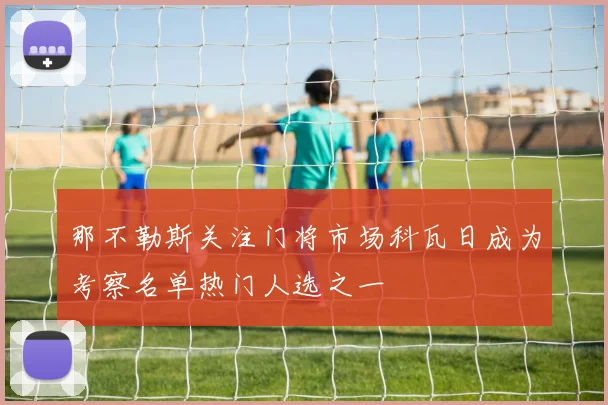 那不勒斯关注门将市场科瓦日成为考察名单热门人选之一