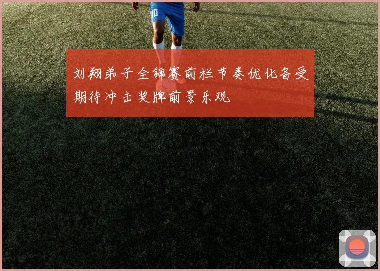 刘翔弟子全锦赛前栏节奏优化备受期待冲击奖牌前景乐观