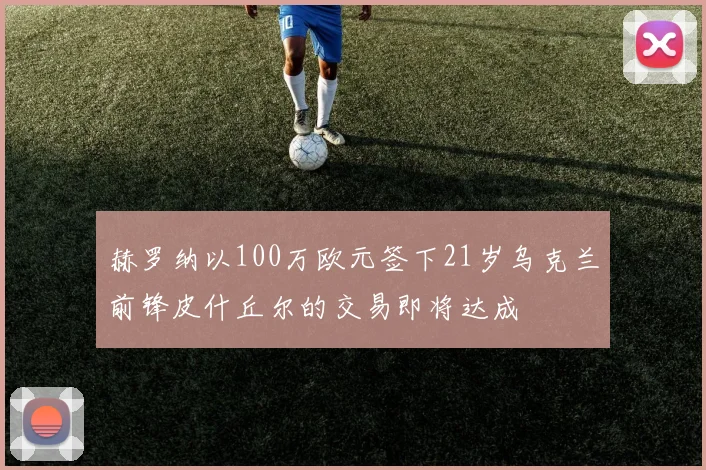 赫罗纳以100万欧元签下21岁乌克兰前锋皮什丘尔的交易即将达成
