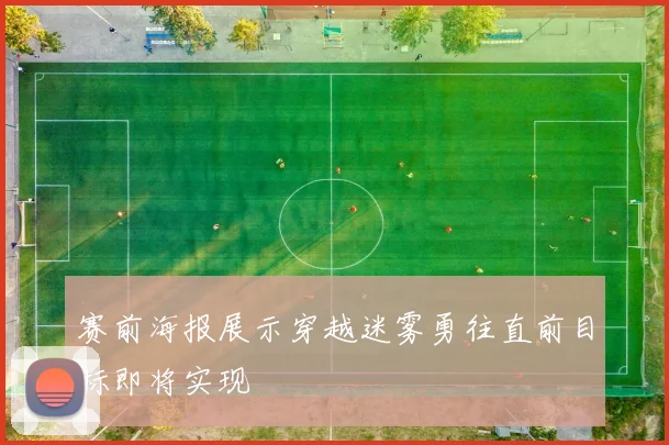 赛前海报展示穿越迷雾勇往直前目标即将实现