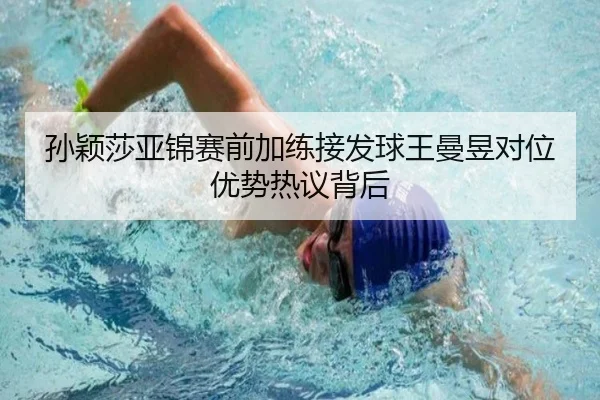 孙颖莎亚锦赛前加练接发球王曼昱对位优势热议背后